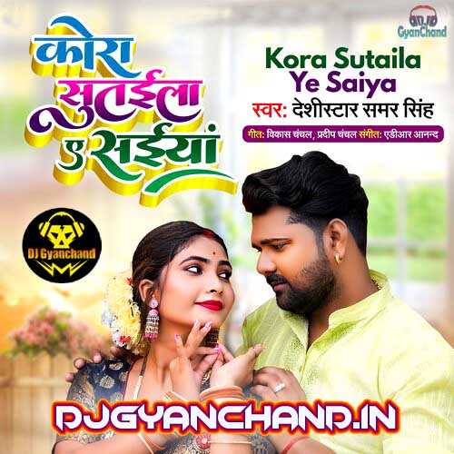 Kora Sutaila Ye Saiya Mp3 Download Dj Song (Samar Singh) Hard GMS Dance Mix - Dj Gyanchand